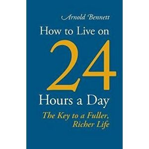 How to Live on 24 Hours a Day, Paperback - Arnold Bennett imagine