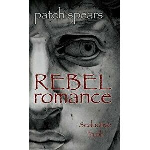 Rebel Romance: Seductive Truth, Hardcover - Patch Spears imagine