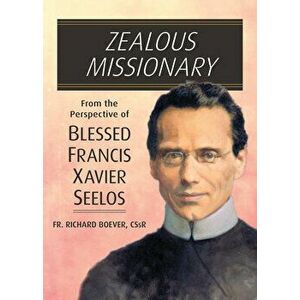 Zealous Missionary: From the Perspective of Blessed Francis Xavier Seelos, Paperback - Richard Boever imagine