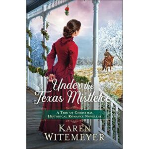 Under the Texas Mistletoe: A Trio of Christmas Historical Romance Novellas, Paperback - Karen Witemeyer imagine
