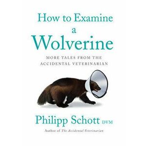 How to Examine a Wolverine: More Tales from the Accidental Veterinarian, Paperback - Philipp Schott imagine