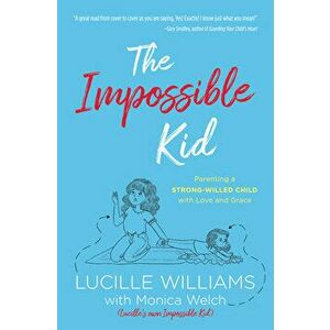 The Impossible Kid: Parenting a Strong-Willed Child with Love and Grace, Paperback - Lucille Williams imagine