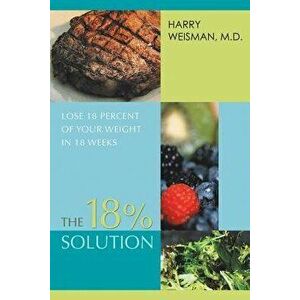 The 18% Solution: Lose 18 Percent Of Your Weight in 18 Weeks, Paperback - Harry Weisman imagine