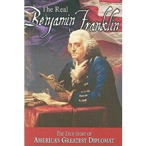 The Real Benjamin Franklin: Part I: Benjamin Franklin: Printer, Philosopher, Patriot (a History of His Life)/Part II: Timeless Treasures from Benj - A imagine