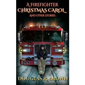 A Firefighter Christmas Carol and Other Stories, Paperback - Douglas R. Brown imagine