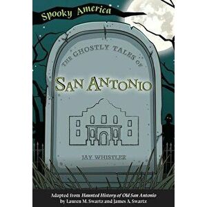 The Ghostly Tales of San Antonio, Paperback - Jay Whistler imagine