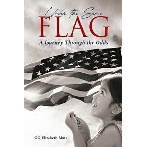 Under the Same Flag: A Journey Through the Odds, Paperback - Gg Elizabeth Mata imagine