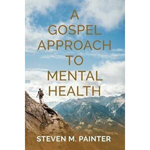 A Gospel Approach to Mental Health, Paperback - Steven M. Painter imagine