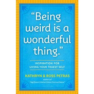 Being Weird Is a Wonderful Thing: Inspiration for Living Your Truest Self, Paperback - Kathryn Petras imagine