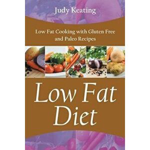 Low Fat Diet: Low Fat Cooking with Gluten Free and Paleo Recipes, Paperback - Judy Keating imagine