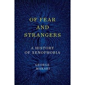 Of Fear and Strangers: A History of Xenophobia, Hardcover - George Makari imagine