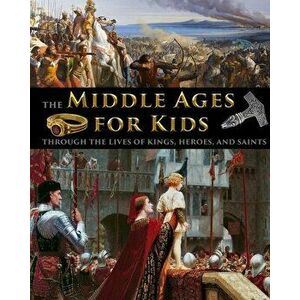 The Middle Ages for Kids through the lives of kings, heroes, and saints, Paperback - Catherine Fet imagine