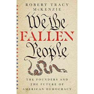 We the Fallen People: The Founders and the Future of American Democracy, Hardcover - Robert Tracy McKenzie imagine