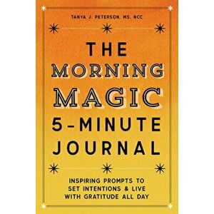 The Morning Magic 5-Minute Journal: Inspiring Prompts to Set Intentions and Live with Gratitude All Day, Paperback - Tanya J. Peterson imagine