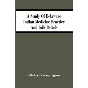 A Study Of Delaware Indian Medicine Practice And Folk Beliefs, Paperback - Gladys Tantaquidgeon imagine