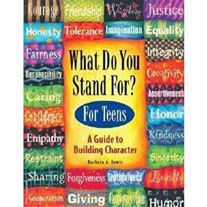 What Do You Stand For? for Teens: A Guide to Building Character, Paperback - Barbara A. Lewis imagine