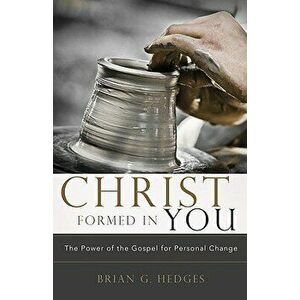 Christ Formed in You: The Power of the Gospel for Personal Change, Paperback - Brian G. Hedges imagine