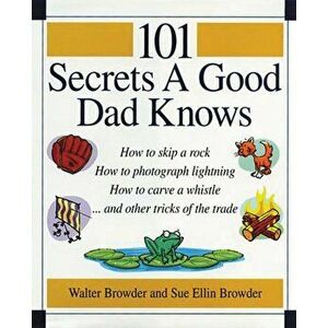 101 Secrets a Good Dad Knows, Paperback - Walter Browder imagine
