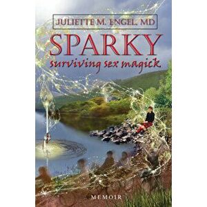 Sparky: Surviving Sex Magick, Paperback - Juliette M. Engel imagine