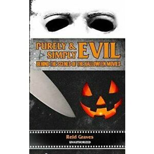 Purely & Simply Evil: Behind the Scenes of the Halloween Movies, Paperback - Reid Graves imagine