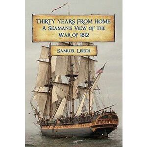 Thirty Years from Home: A Seaman's View of the War of 1812, Paperback - Samuel Leech imagine