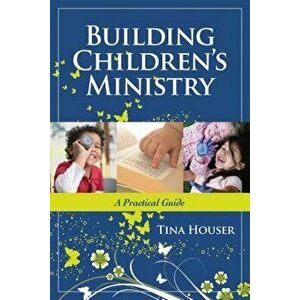 Building Children's Ministry: A Practical Guide, Paperback - Tina Houser imagine