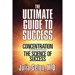 The Ultimate Guide to Success: Concentration/The Science of Success, Paperback - Julia Seton imagine