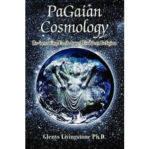 PaGaian Cosmology: Re-inventing Earth-based Goddess Religion, Paperback - Glenys D. Livingstone imagine