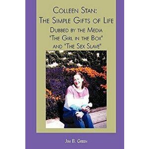 Colleen Stan: The Simple Gifts of Life: Dubbed by the Media The Girl in the Box and The Sex Slave, Paperback - Jim B. Green imagine