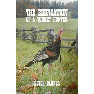 The Edification of a Turkey Hunter, Paperback - Butch Barnes imagine