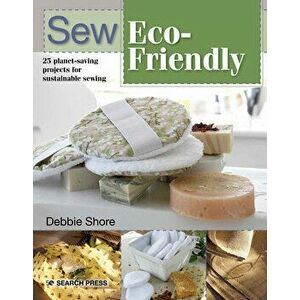 Sew Eco-Friendly: 25 Reusable Projects for Sustainable Sewing, Paperback - Debbie Shore imagine