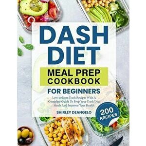 DASH Diet Meal Prep Cookbook for Beginners: 200 Low-Sodium DASH Recipes with a Complete Guide to Prep Your DASH Diet Meals and Improve Your Health - S imagine