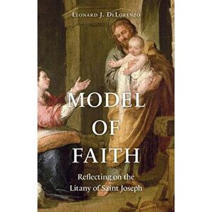 Model of Faith: Reflecting on the Litany of Saint Joseph, Paperback - Leonard J. Delorenzo imagine