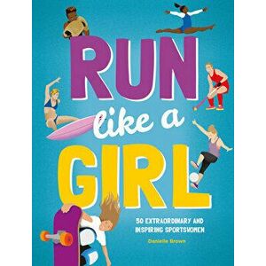 Run Like a Girl: 50 Extraordinary and Inspiring Sportswomen, Hardcover - Danielle Brown imagine