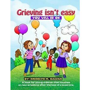 Grieving Isn't Easy, You Will Be OK: A book for young children that touches on new emotions after the loss of a loved one. - Kriselyn M. Galvan imagine