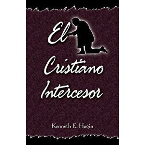 El Cristiano Intercesor (the Interceding Christian), Paperback - Kenneth E. Hagin imagine