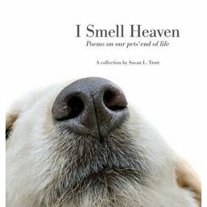 I Smell Heaven: Poems on our pets' end of life, Hardcover - Susan L. Trott imagine