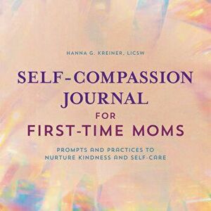 Self-Compassion Journal for First-Time Moms: Prompts and Practices to Nurture Kindness and Self-Care, Paperback - Hanna G. Kreiner imagine
