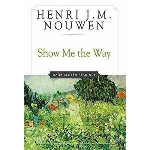 Show Me the Way: Daily Lenten Readings, Paperback - Henri J. M. Nouwen imagine