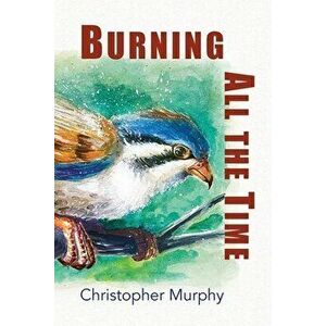 Burning All the Time, Paperback - Christopher Murphy imagine