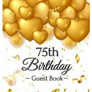 75th Birthday Guest Book: Gold Balloons Hearts Confetti Ribbons Theme, Best Wishes from Family and Friends to Write in, Guests Sign in for Party - Bir imagine