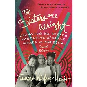 The Sisters Are Alright, Second Edition: Changing the Broken Narrative of Black Women in America, Paperback - Tamara Winfrey Harris imagine
