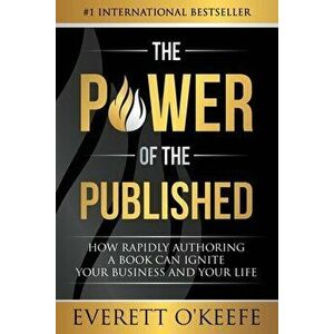 The Power of the Published: How Rapidly Authoring a Book Can Ignite Your Business and Your Life, Paperback - Everett O'Keefe imagine