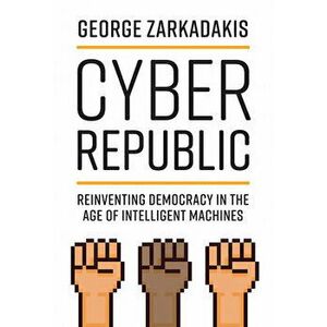 Cyber Republic: Reinventing Democracy in the Age of Intelligent Machines, Paperback - George Zarkadakis imagine