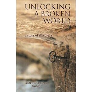 Unlocking a Broken World: A Story of Discovery, Paperback - Scott &. Connie Payne imagine