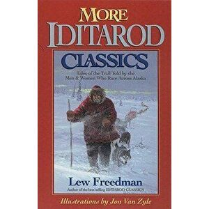 More Iditarod Classics: Tales of the Trail Told by the Men & Women Who Race Across Alaska, Paperback - Lew Freedman imagine