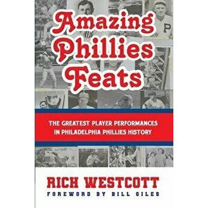Amazing Phillies Feats: The Greatest Player Performances in Philadelphia Phillies History, Paperback - Rich Westcott imagine