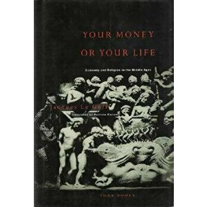 Your Money or Your Life: Economy and Religion in the Middle Ages, Paperback - Jacques Le Goff imagine