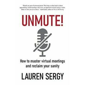 Unmute!: How to Master Virtual Meetings and Reclaim Your Sanity, Paperback - Lauren Sergy imagine