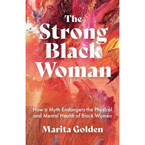 The Strong Black Woman: How a Myth Endangers the Physical and Mental Health of Black Women, Paperback - Marita Golden imagine